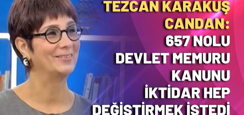 Tezcan Karakuş Candan: 657 nolu devlet memuru kanunu iktidar değiştirmek istedi