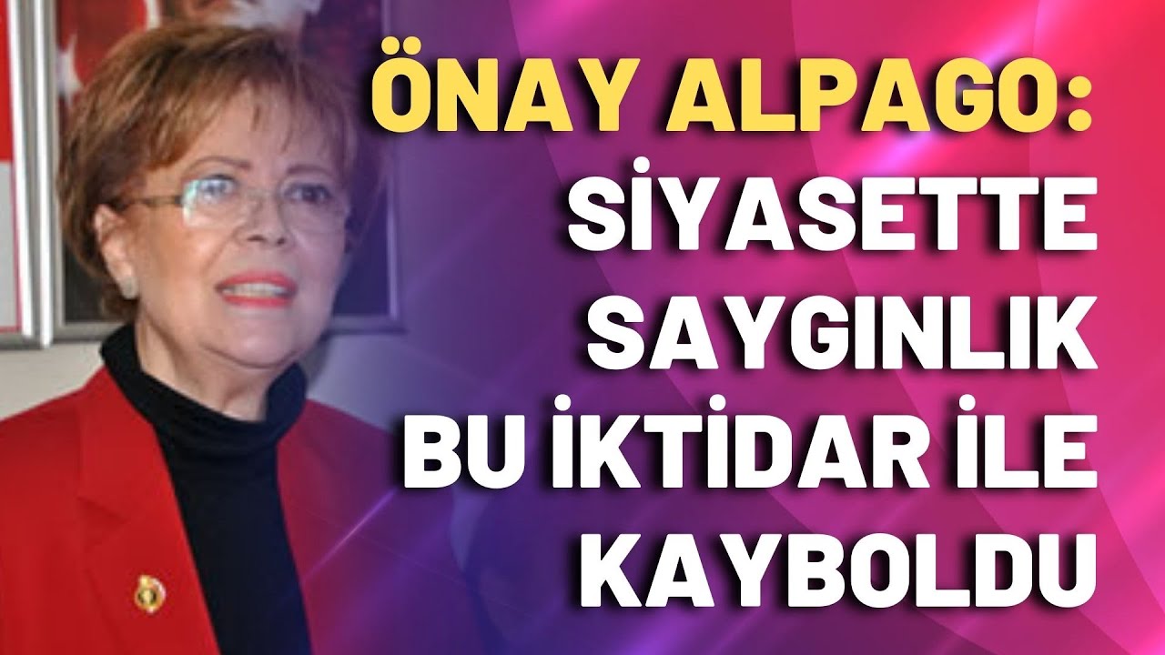 Önay Alpago: Siyasette saygınlık bu iktidar ile kayboldu