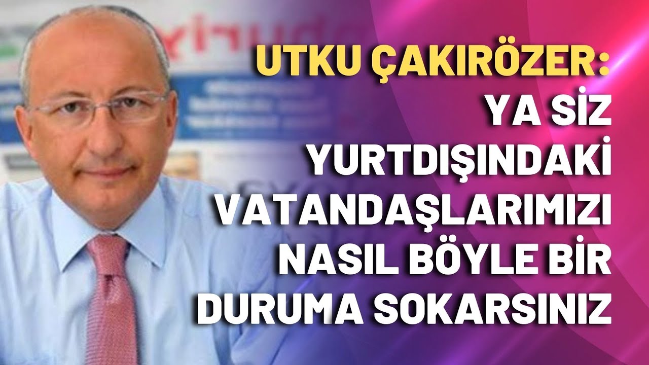 Çakırözer: Yurtdışındaki vatandaşlarımızı nasıl böyle bir duruma sokarsınız