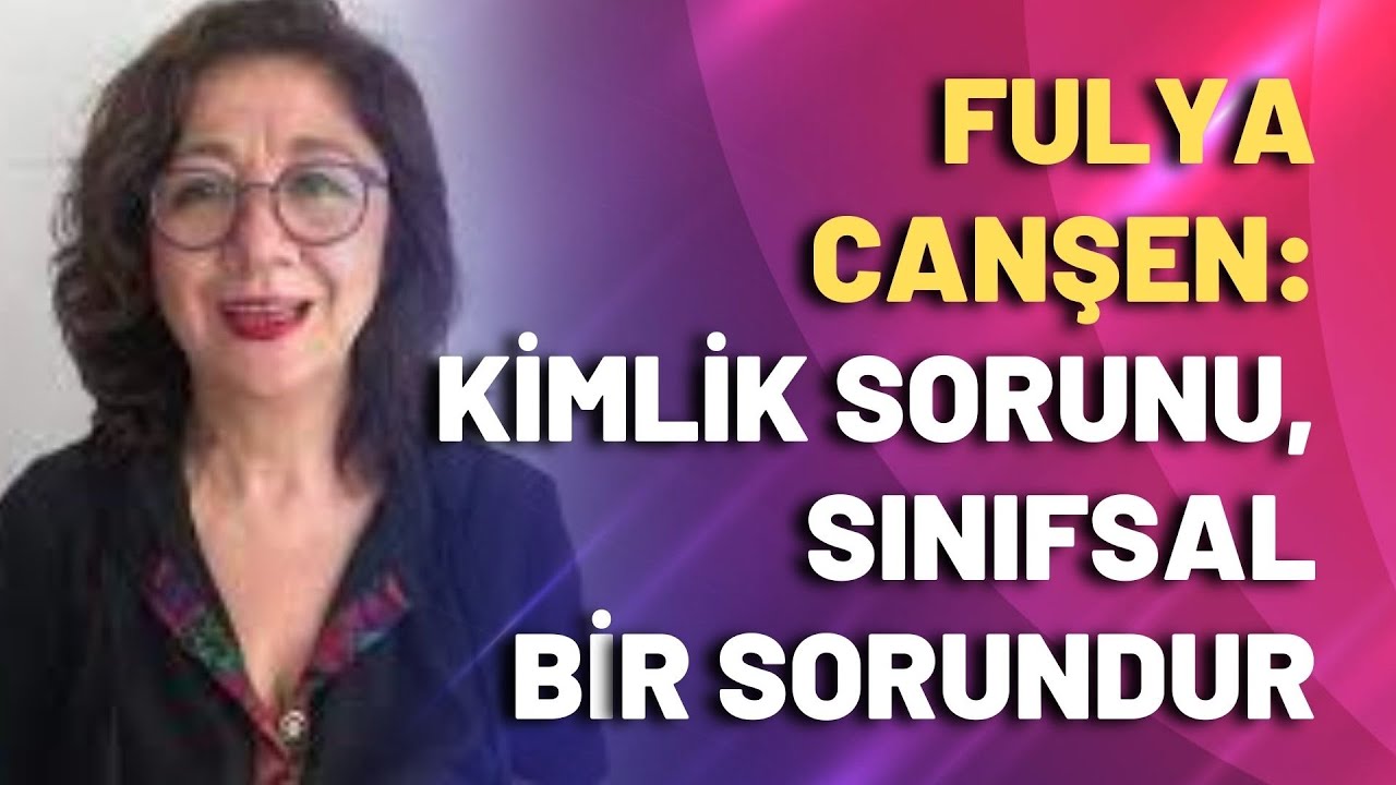 Fulya Canşen: Kimlik sorunu, sınıfsal bir sorundur