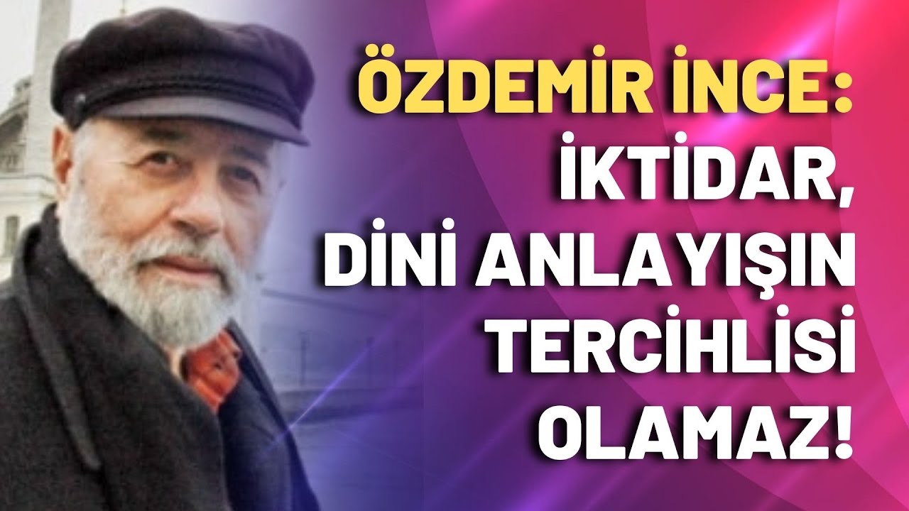 Özdemir İnce: İktidar, dini anlayışın tercihlisi olamaz! –