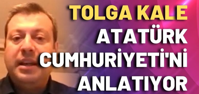 Tolga Kale Atatürk Cumhuriyeti'ni anlatıyor