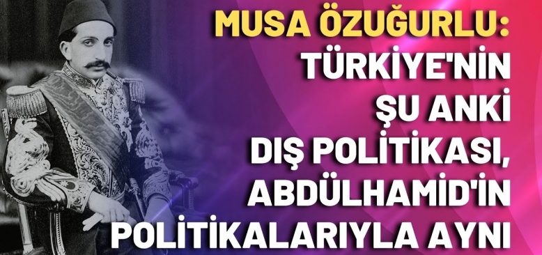 Türkiye'nin şu anki dış politikası, Abdülhamid'in politikalarıyla aynı