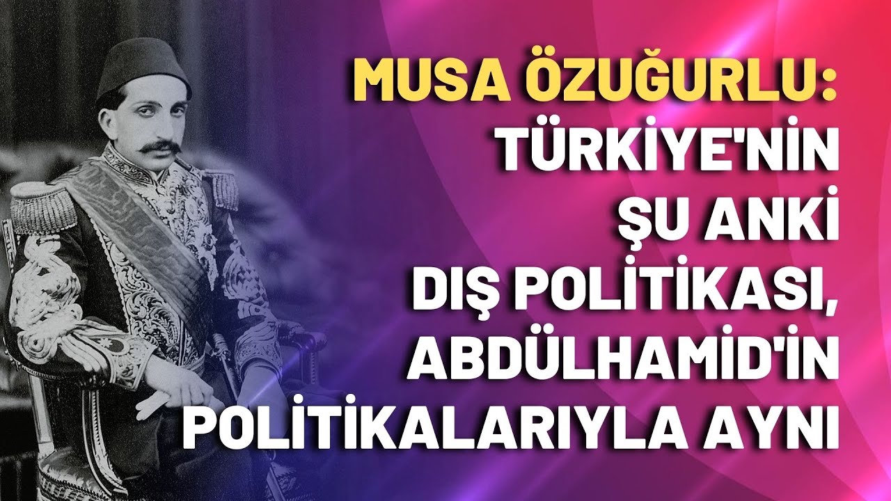 Türkiye’nin şu anki dış politikası, Abdülhamid’in politikalarıyla aynı