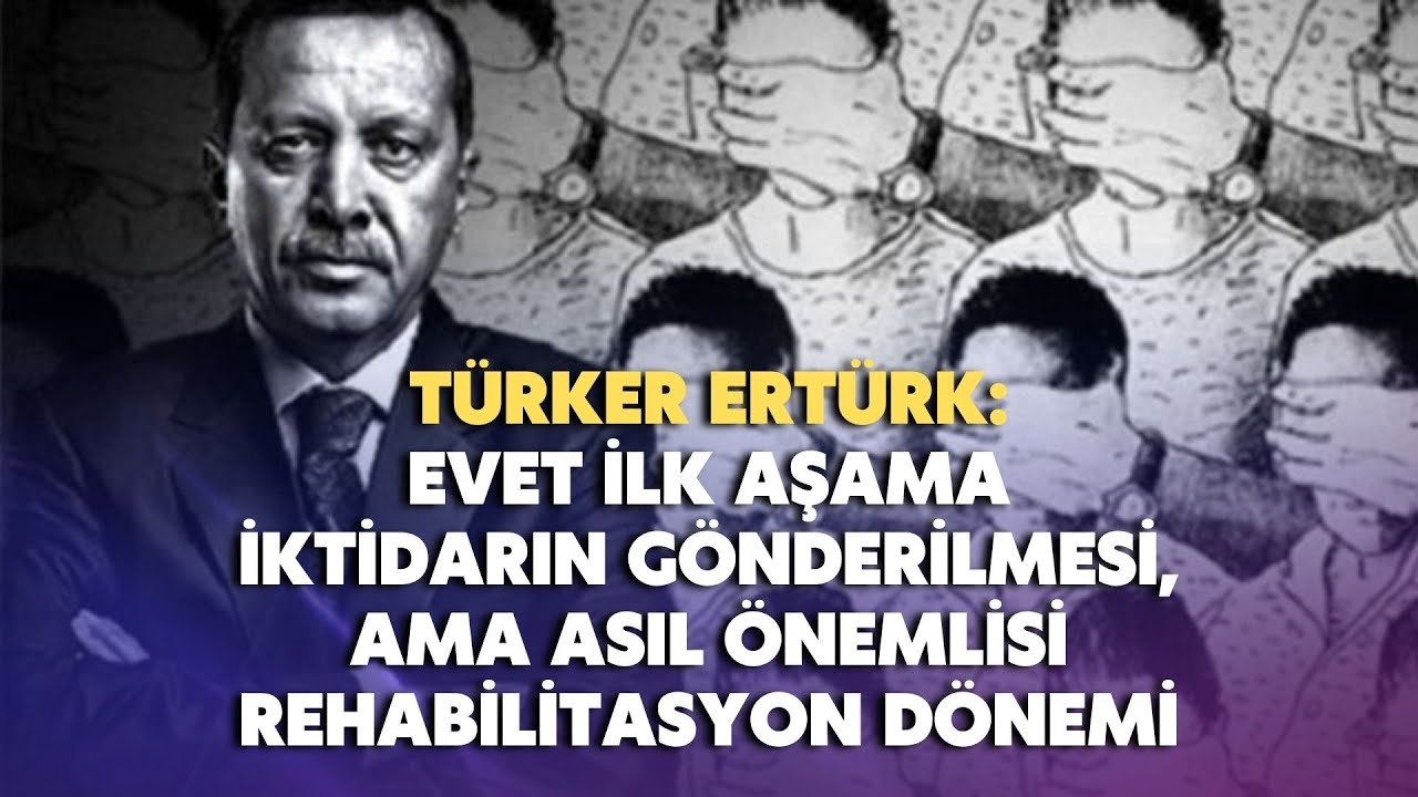 Evet ilk aşama iktidarın gönderilmesi, ama asıl önemlisi rehabilitasyon dönemi