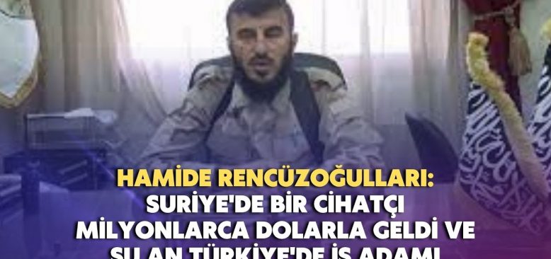 Suriye'de bir cihatçı milyonlarca dolarla geldi ve şu an Türkiye'de iş adamı