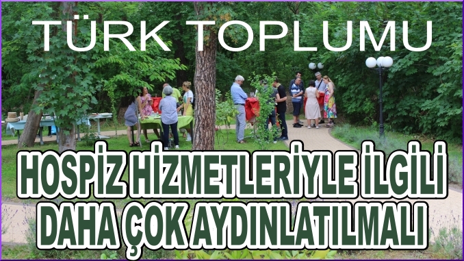 HOSPİZ HİZMETLERİYLE İLGİLİ TÜRK TOPLUMU DAHA ÇOK AYDINLATILMALI