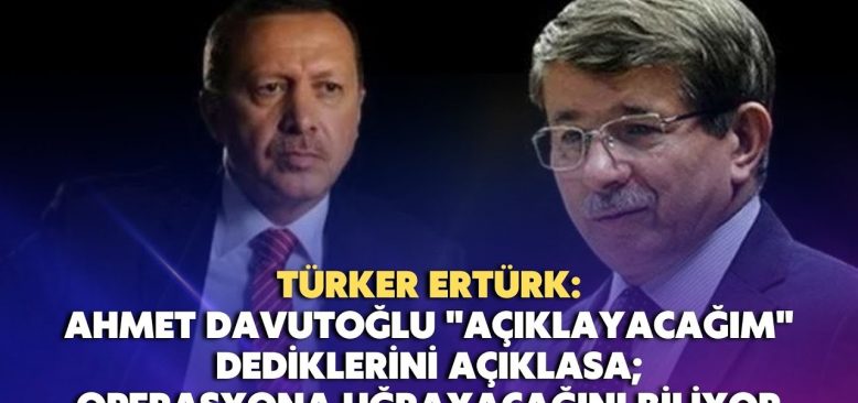 Ahmet Davutoğlu "açıklayacağım" dediklerini açıklasa; operasyona uğrayacağını biliyor