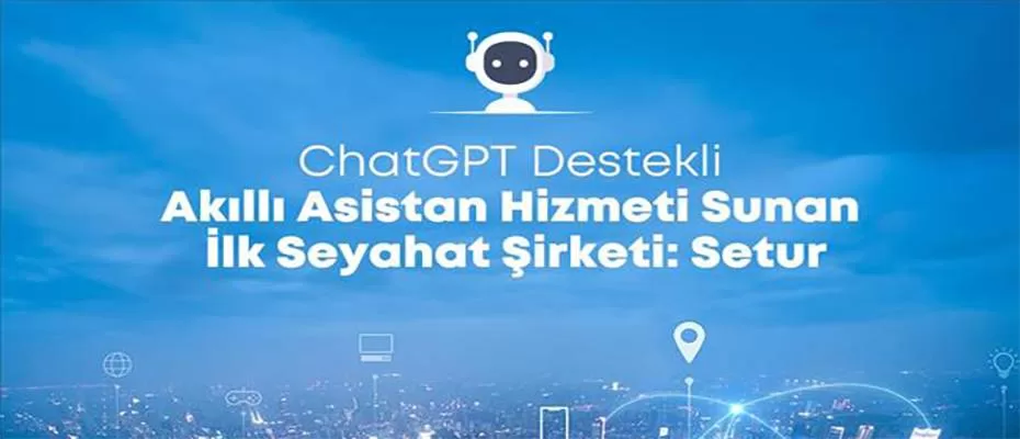 Setur’dan, ChatGPT ile akıllı asistan hizmeti