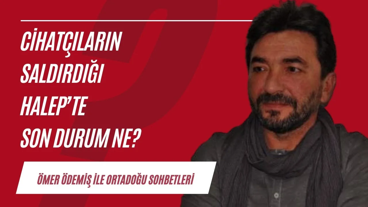 Cihatçıların saldırdığı Halep’teki son durum ve Suriye’deki güncel gelişmeler