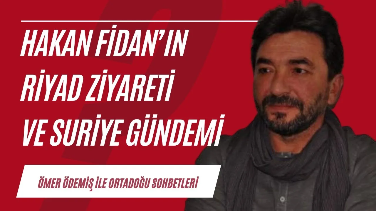 Hakan Fidan’ın Riyad ziyareti ve Suriye Gündemi