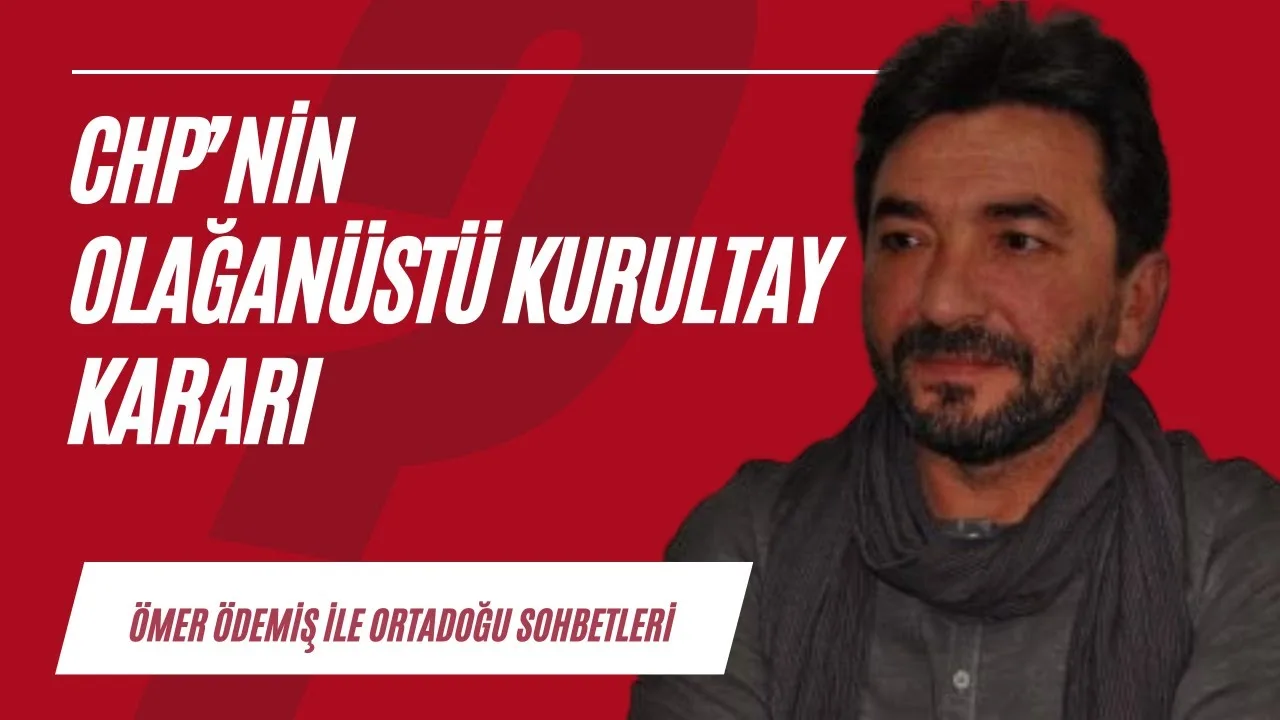 CHP’nin olağanüstü kurultayı ve bölgemizdeki güncel gelişmeler