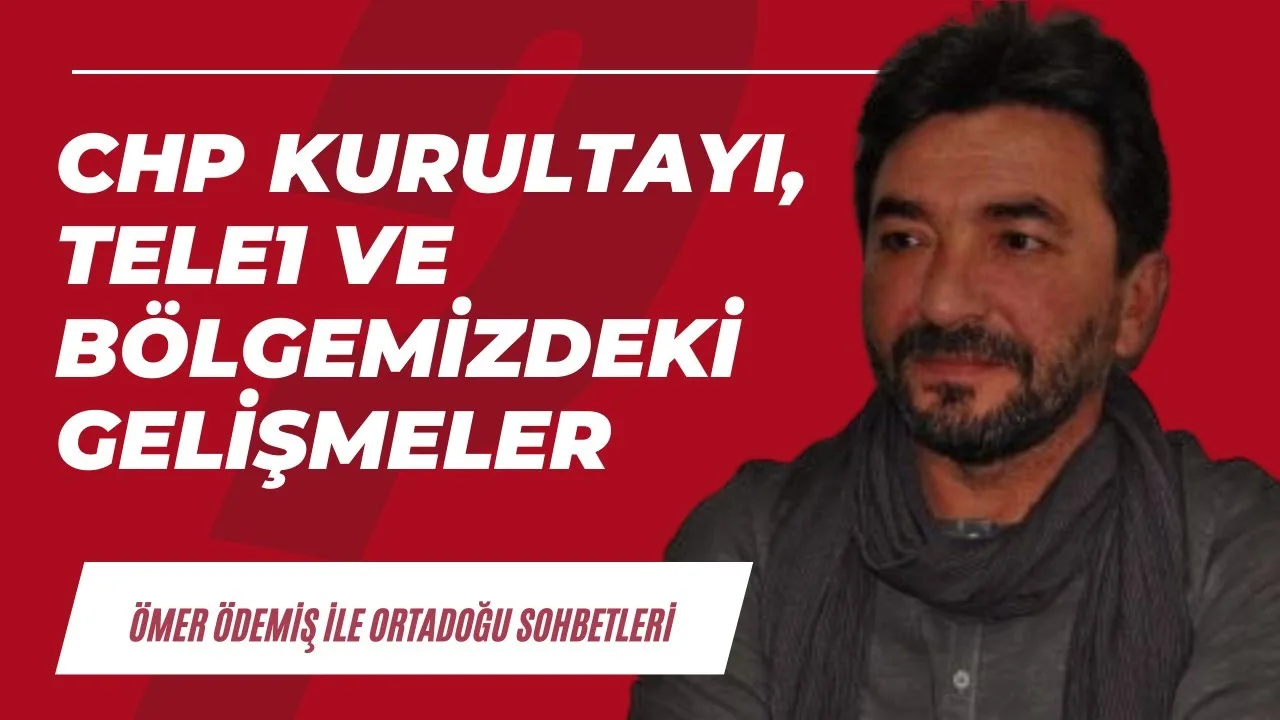 CHP Kurultayı, Tele1 ve bölgemizdeki güncel gelişmeler