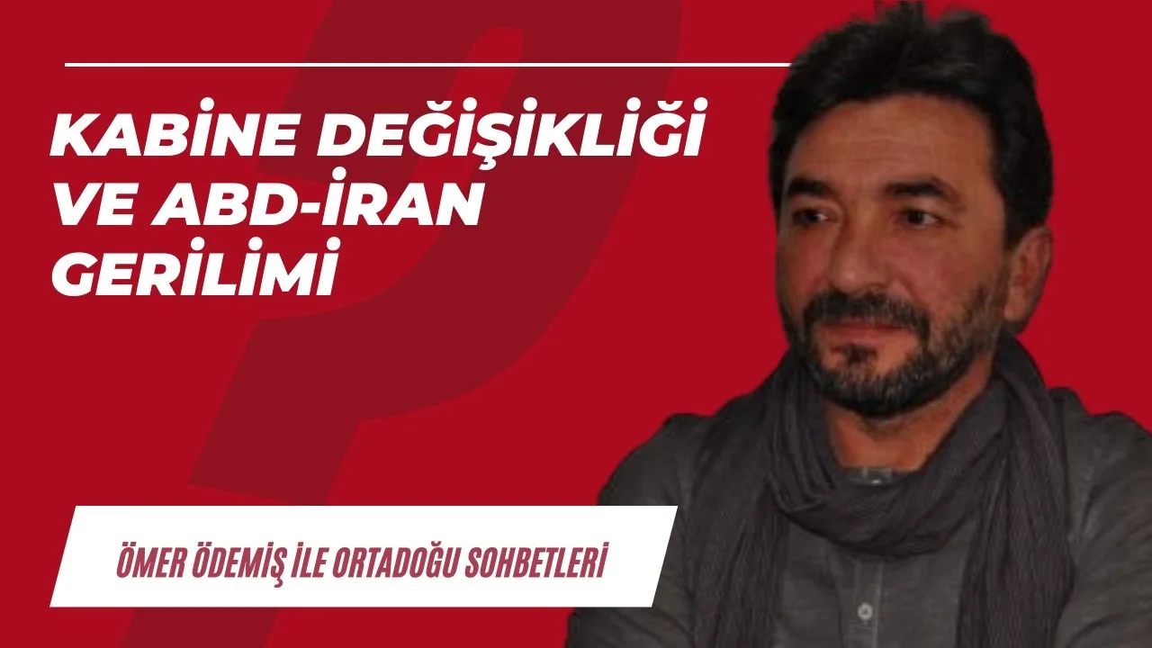 Kabine değişikliği ve ABD-İran gerilimi