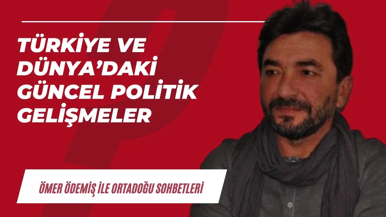 Türkiye ve Dünya’daki güncel politik gelişmeler